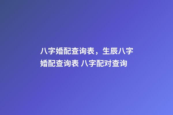 八字婚配查询表，生辰八字婚配查询表 八字配对查询-第1张-观点-玄机派